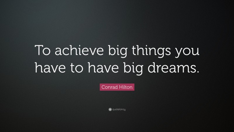 Conrad Hilton Quote: “To achieve big things you have to have big dreams.”