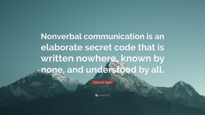 Edward Sapir Quote: “Nonverbal communication is an elaborate secret code that is written nowhere, known by none, and understood by all.”
