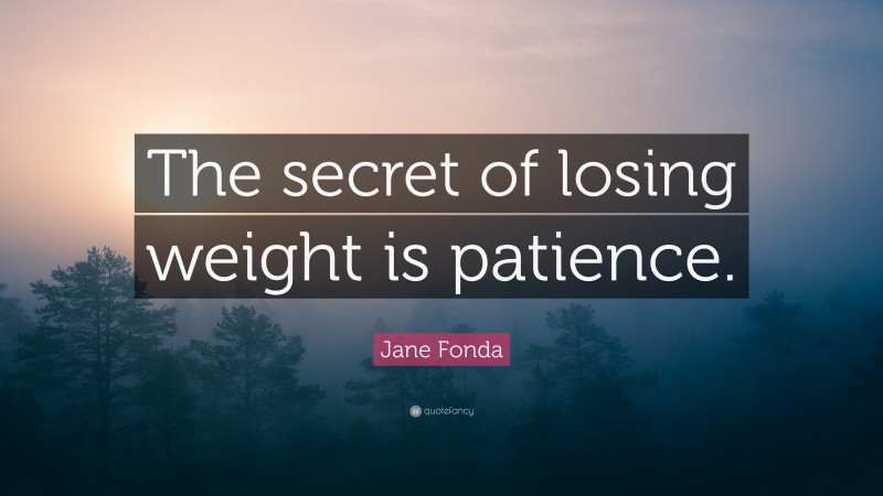 Jane Fonda Quote: “The secret of losing weight is patience.”
