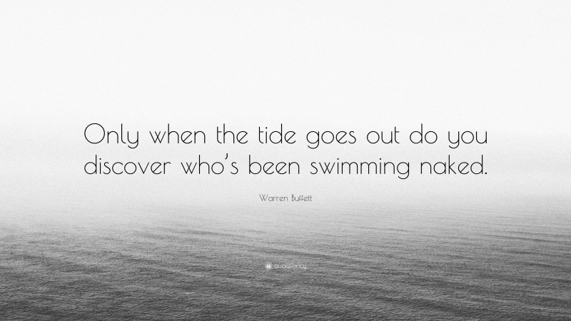 Warren Buffett Quote: “Only when the tide goes out do you discover who’s been swimming naked.”