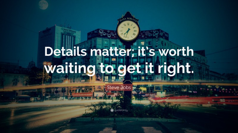 Steve Jobs Quote: “Details matter; it’s worth waiting to get it right.”