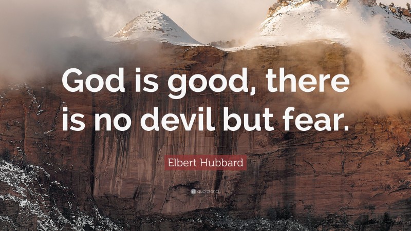 Elbert Hubbard Quote: “God is good, there is no devil but fear.”