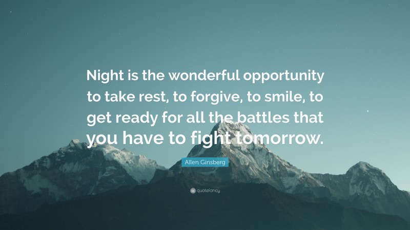 Allen Ginsberg Quote: “Night is the wonderful opportunity to take rest, to forgive, to smile, to get ready for all the battles that you have to fight tomorrow.”