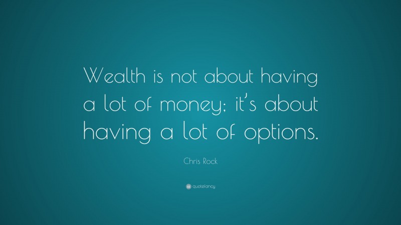 Chris Rock Quote: “Wealth is not about having a lot of money; it’s about having a lot of options.”