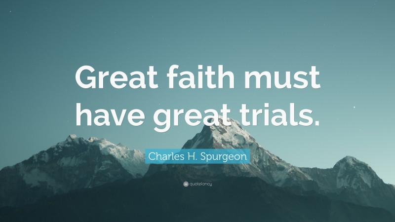 Charles H. Spurgeon Quote: “Great faith must have great trials.”