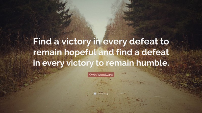 Orrin Woodward Quote: “Find a victory in every defeat to remain hopeful and find a defeat in every victory to remain humble.”