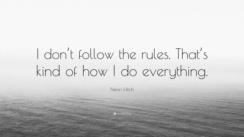 Neon Hitch Quote: “I don’t follow the rules. That’s kind of how I do everything.”