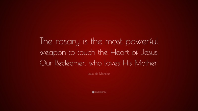 Louis de Montfort Quote: “The rosary is the most powerful weapon to touch the Heart of Jesus, Our Redeemer, who loves His Mother.”