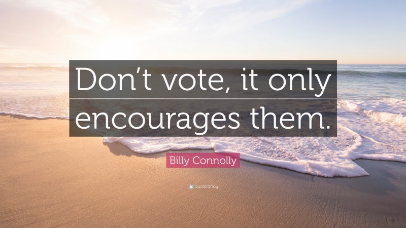 Billy Connolly Quote: “Don’t vote, it only encourages them.”