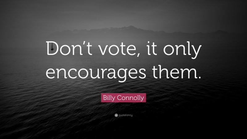 Billy Connolly Quote: “Don’t vote, it only encourages them.”