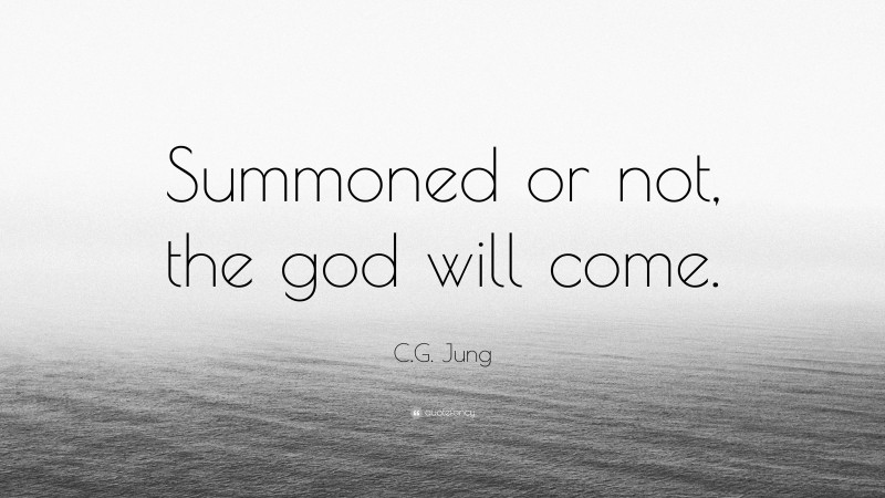 C.G. Jung Quote: “Summoned or not, the god will come.”