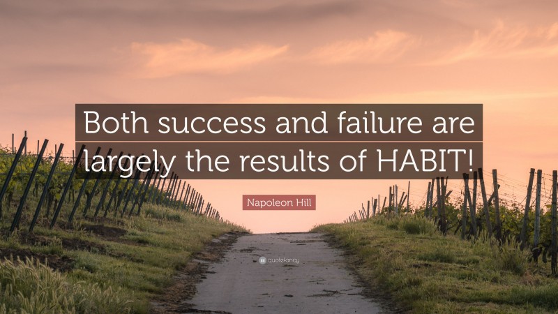 Napoleon Hill Quote: “Both success and failure are largely the results of HABIT!”