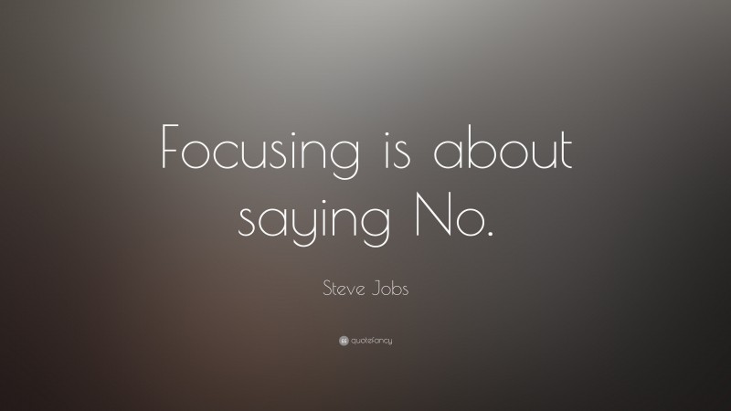 Steve Jobs Quote: “Focusing is about saying No.”