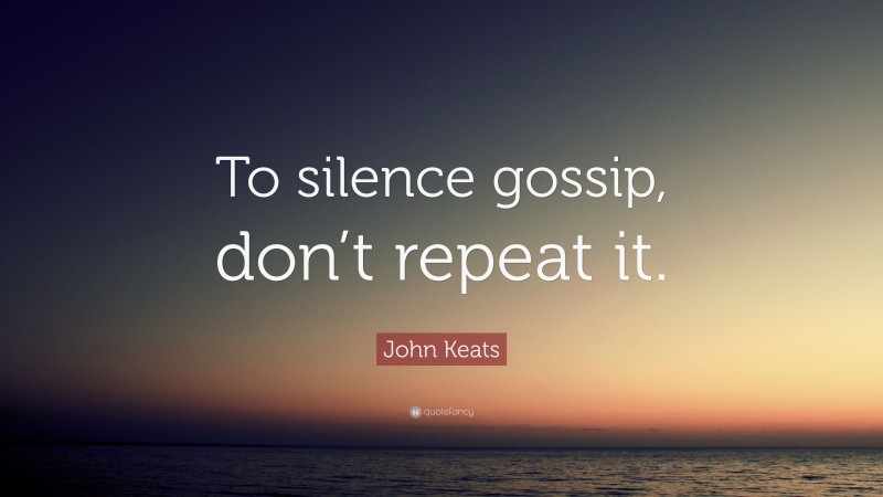 John Keats Quote: “To silence gossip, don’t repeat it.”