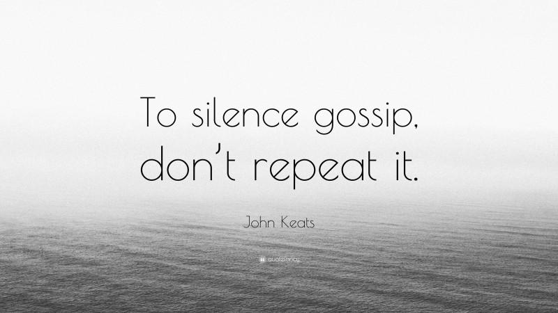 John Keats Quote: “To silence gossip, don’t repeat it.”