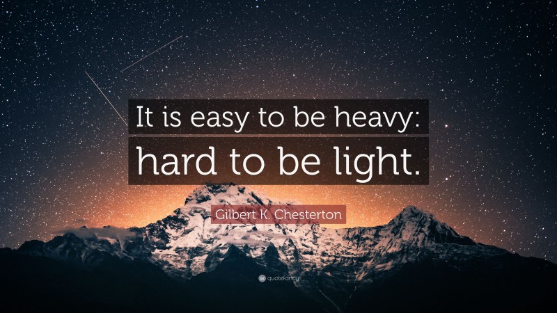 Gilbert K. Chesterton Quote: “It is easy to be heavy: hard to be light.”