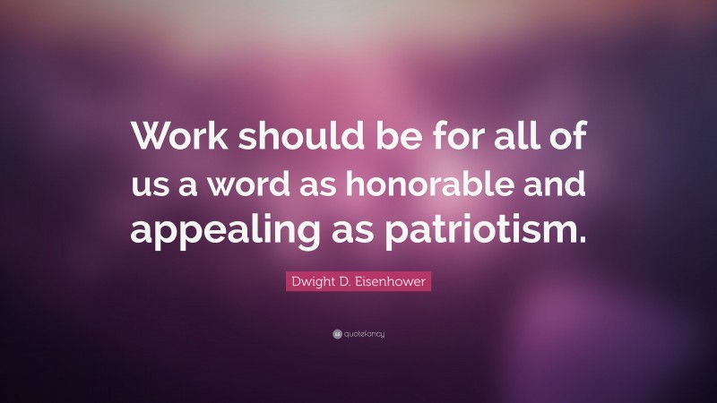 Dwight D. Eisenhower Quote: “Work should be for all of us a word as honorable and appealing as patriotism.”