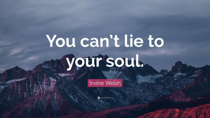 Irvine Welsh Quote: “You can’t lie to your soul.”