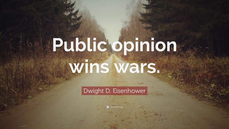 Dwight D. Eisenhower Quote: “Public opinion wins wars.”