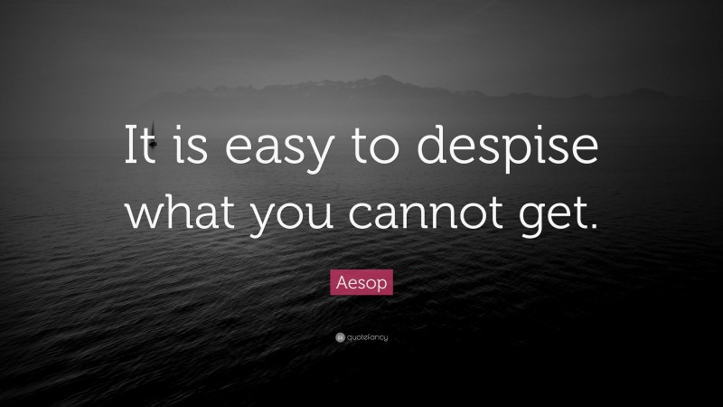Aesop Quote: “It is easy to despise what you cannot get.”