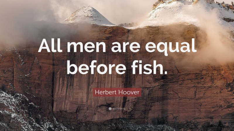 Herbert Hoover Quote: “All men are equal before fish.”
