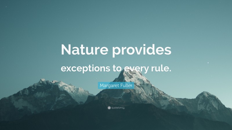 Margaret Fuller Quote: “Nature provides exceptions to every rule.”
