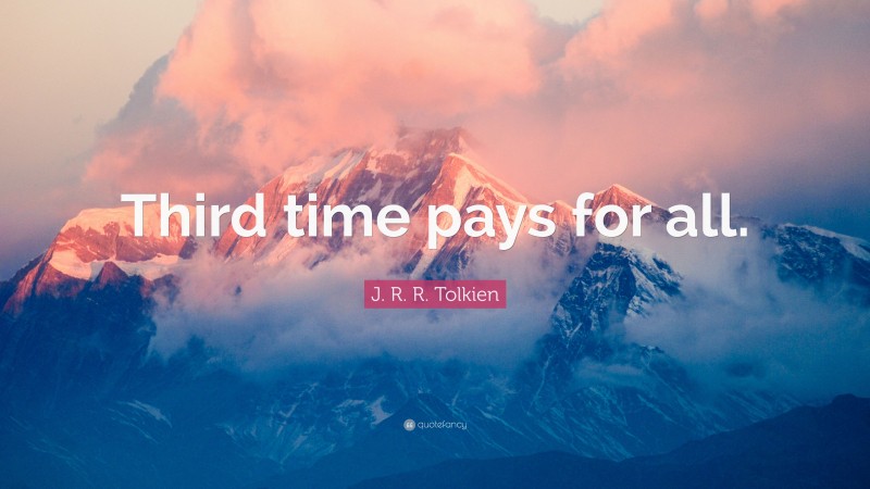 J. R. R. Tolkien Quote: “Third time pays for all.”