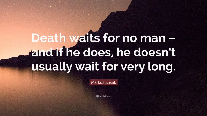 Markus Zusak Quote: “Death waits for no man – and if he does, he doesn’t usually wait for very long.”