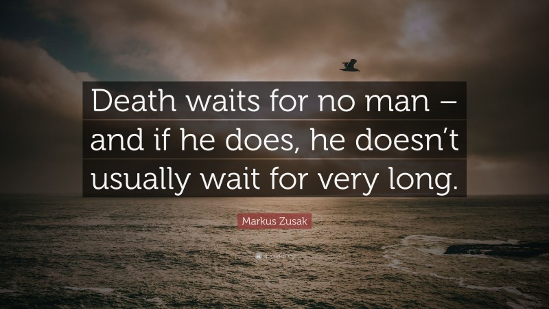 Markus Zusak Quote: “Death waits for no man – and if he does, he doesn’t usually wait for very long.”