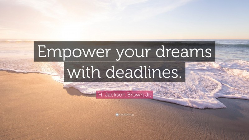 H. Jackson Brown Jr. Quote: “Empower your dreams with deadlines.”