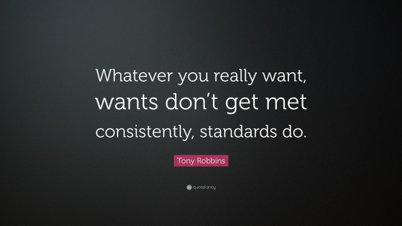 Tony Robbins Quote: “Whatever you really want, wants don’t get met consistently, standards do.”