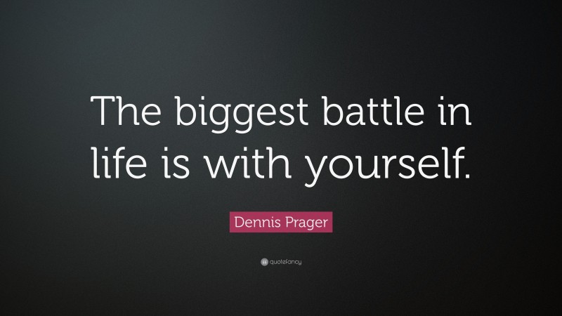 Dennis Prager Quote: “The biggest battle in life is with yourself.”