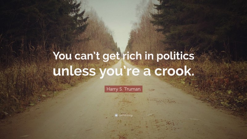 Harry S. Truman Quote: “You can’t get rich in politics unless you’re a crook.”