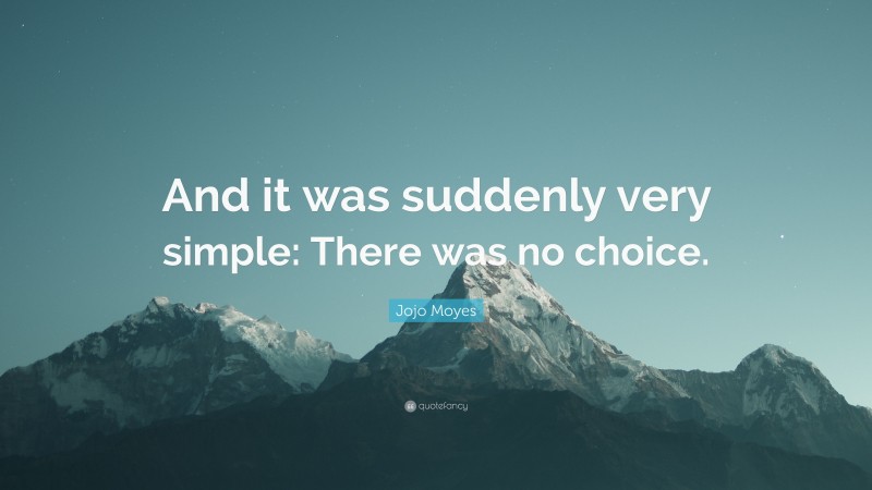 Jojo Moyes Quote: “And it was suddenly very simple: There was no choice.”