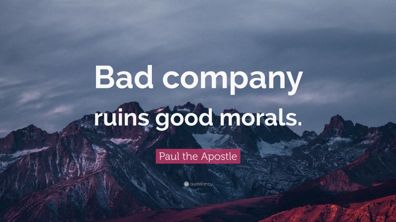 Paul the Apostle Quote: “Bad company ruins good morals.”