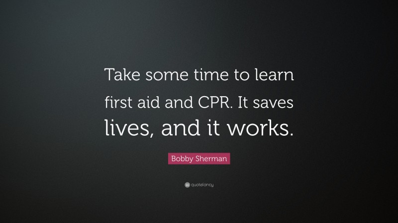 Bobby Sherman Quote: “Take some time to learn first aid and CPR. It saves lives, and it works.”