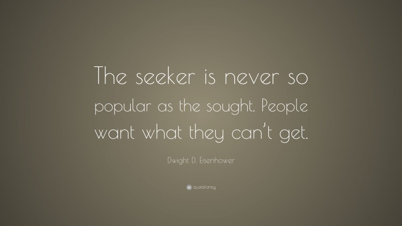 Dwight D. Eisenhower Quote: “The seeker is never so popular as the sought. People want what they can’t get.”