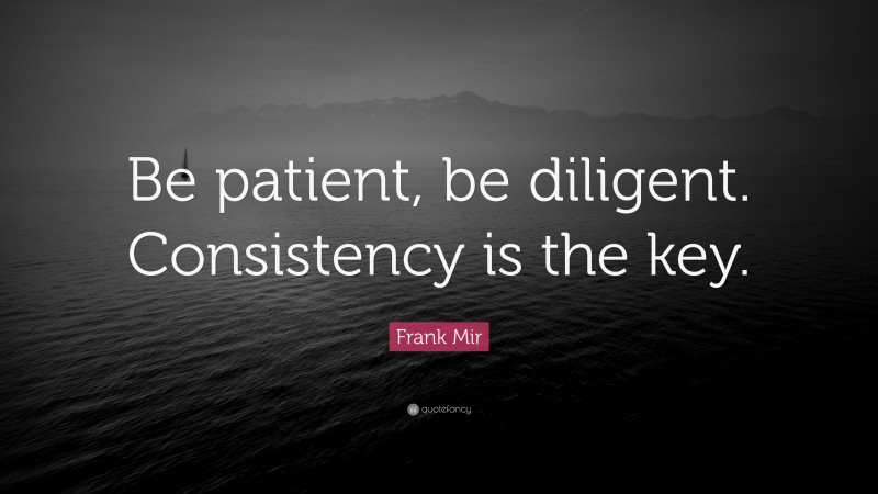 Frank Mir Quote: “Be patient, be diligent. Consistency is the key.”