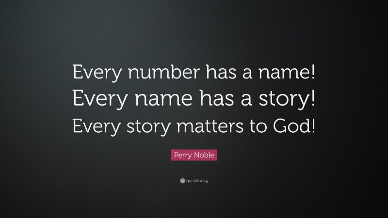 Perry Noble Quote: “Every number has a name! Every name has a story! Every story matters to God!”