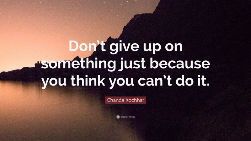 Chanda Kochhar Quote: “Don’t give up on something just because you think you can’t do it.”