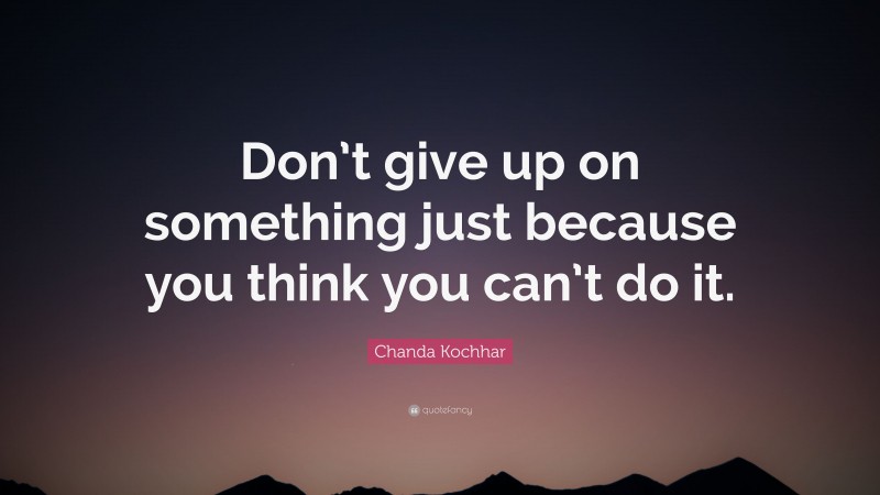 Chanda Kochhar Quote: “Don’t give up on something just because you think you can’t do it.”