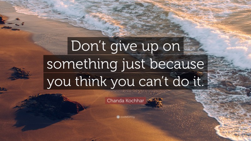 Chanda Kochhar Quote: “Don’t give up on something just because you think you can’t do it.”