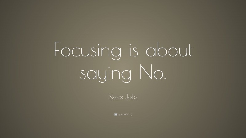 Steve Jobs Quote: “Focusing is about saying No.”