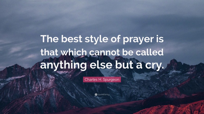 Charles H. Spurgeon Quote: “The best style of prayer is that which cannot be called anything else but a cry.”