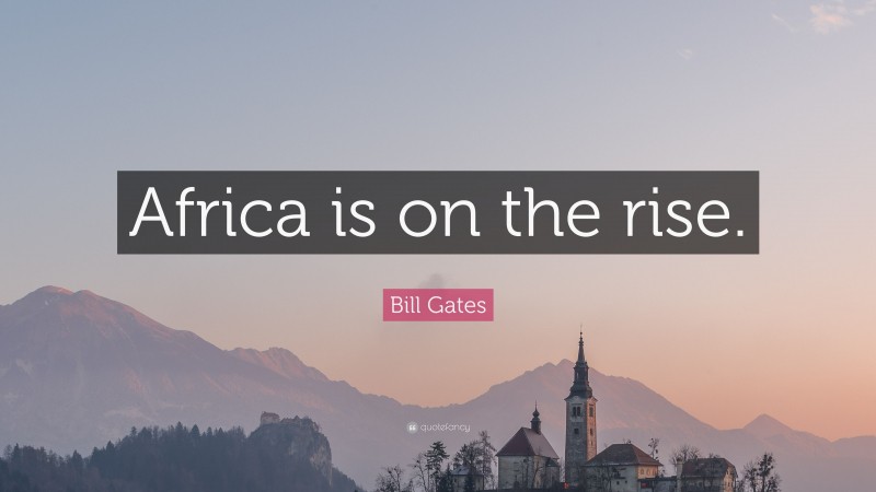 Bill Gates Quote: “Africa is on the rise.”
