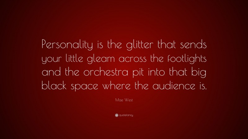 Mae West Quote: “Personality is the glitter that sends your little gleam across the footlights and the orchestra pit into that big black space where the audience is.”