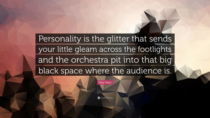 Mae West Quote: “Personality is the glitter that sends your little gleam across the footlights and the orchestra pit into that big black space where the audience is.”