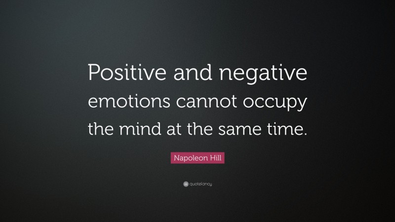 Napoleon Hill Quote: “Positive and negative emotions cannot occupy the mind at the same time.”
