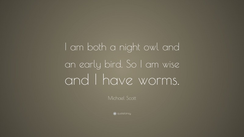 Michael Scott Quote: “I am both a night owl and an early bird. So I am wise and I have worms.”