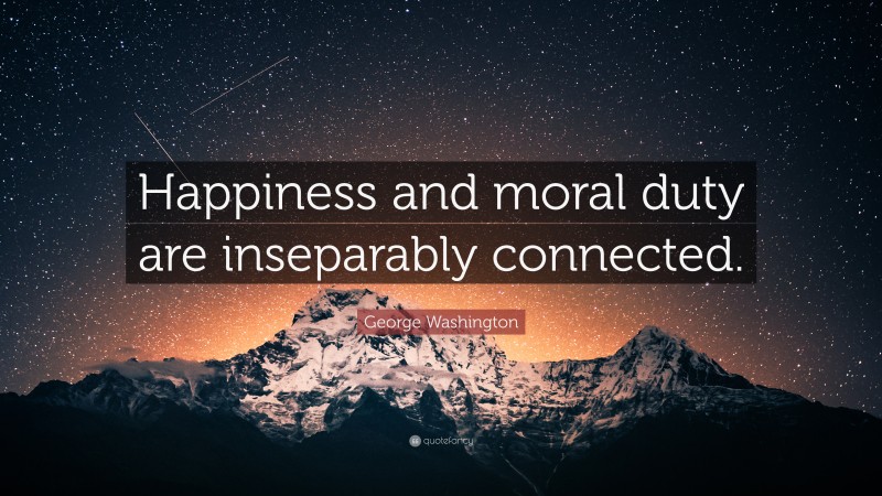 George Washington Quote: “Happiness and moral duty are inseparably connected.”